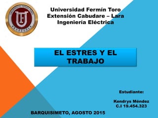Universidad Fermín Toro
Extensión Cabudare – Lara
Ingeniería Eléctrica
BARQUISIMETO, AGOSTO 2015
Estudiante:
Kendrys Méndez
C.I 19.454.323
EL ESTRES Y EL
TRABAJO
 