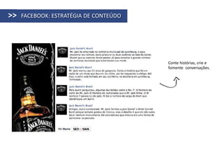 >>   FACEBOOK: ESTRATÉGIA DE CONTEÚDO




                                        Conte histórias, crie e
                                        fomente conversações.
 