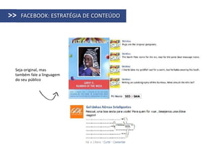 >>   FACEBOOK: ESTRATÉGIA DE CONTEÚDO




 Seja original, mas
 também fale a linguagem
 do seu público
 