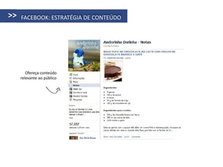 >>   FACEBOOK: ESTRATÉGIA DE CONTEÚDO




        Ofereça conteúdo
     relevante ao público
 