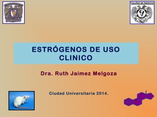 ESTRÓGENOS DE USO
CLINICO
Dra. Ruth Jaimez Melgoza

Ciudad Universitaria 2014.

 