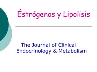 Éstrógenos y Lipolisis

The Journal of Clinical
Endocrinology & Metabolism

 