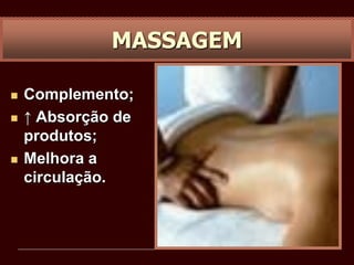 MASSAGEM
 Complemento;
 ↑ Absorção de
produtos;
 Melhora a
circulação.
 