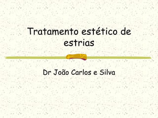 Tratamento estético de
estrias
Dr João Carlos e Silva
 