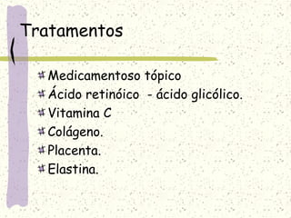 Tratamentos
Medicamentoso tópico
Ácido retinóico - ácido glicólico.
Vitamina C
Colágeno.
Placenta.
Elastina.
 