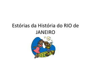 Estórias da História do RIO de
JANEIRO
 