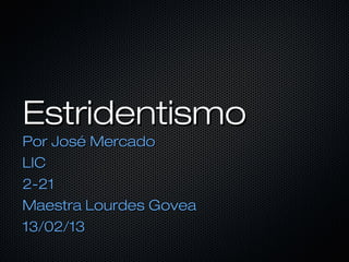 Estridentismo
Por José Mercado
LIC
2-21
Maestra Lourdes Govea
13/02/13
 