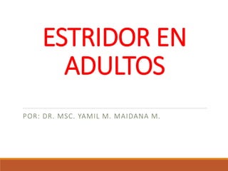 ESTRIDOR EN
ADULTOS
POR: DR. MSC. YAMIL M. MAIDANA M.
 