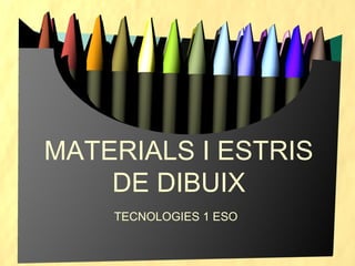 MATERIALS I ESTRIS
DE DIBUIX
TECNOLOGIES 1 ESO
 