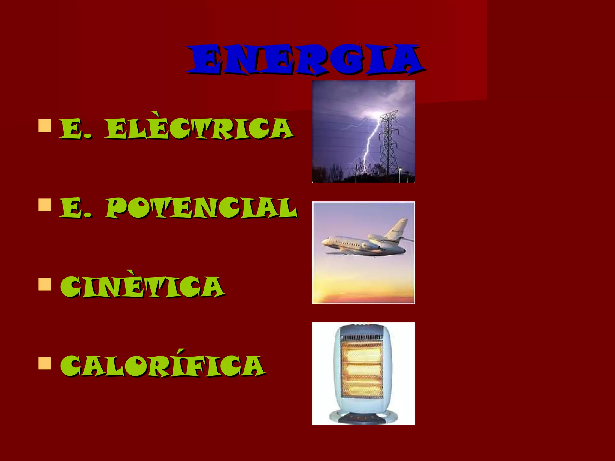 ENERGIA
 E.   ELÈCTRICA

 E.   POTENCIAL

 CINÈTICA


 CALORÍFICA
 