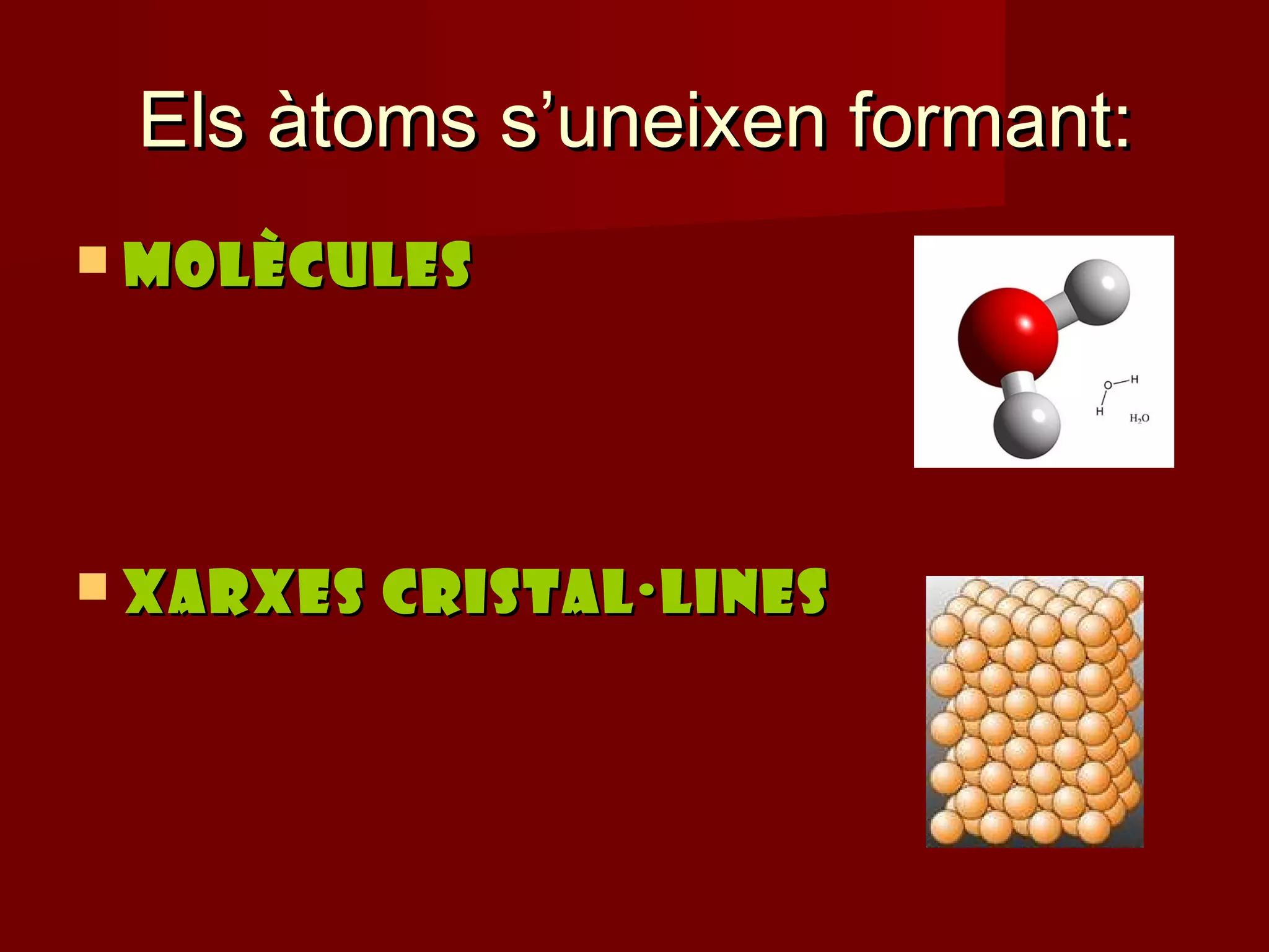 Els àtoms s’uneixen formant:
 MOLÈCULES




 XARXES   CRISTAL·LINES
 