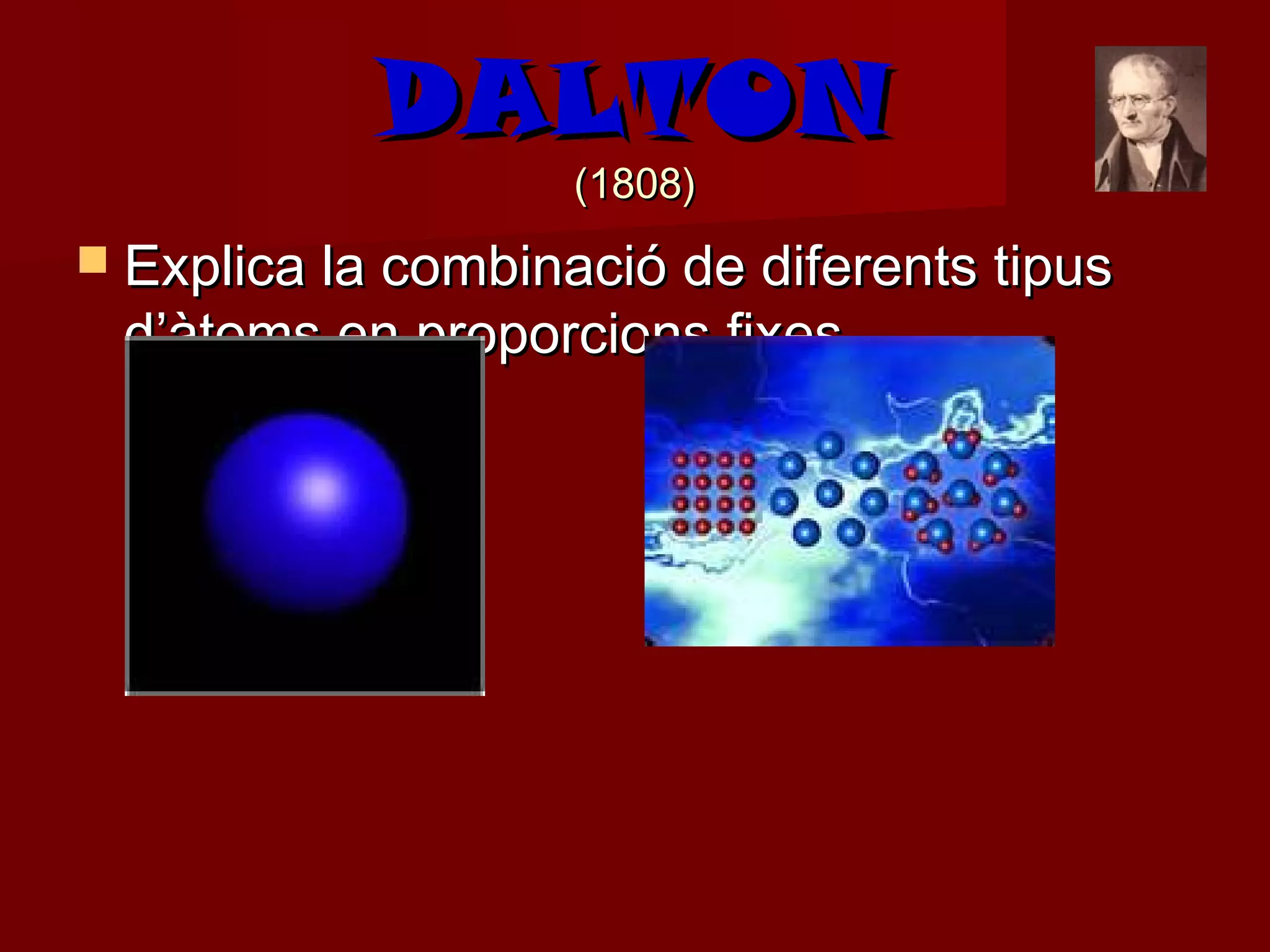 DALTON
                    (1808)
 Explica la combinació de diferents tipus
 d’àtoms en proporcions fixes.
 