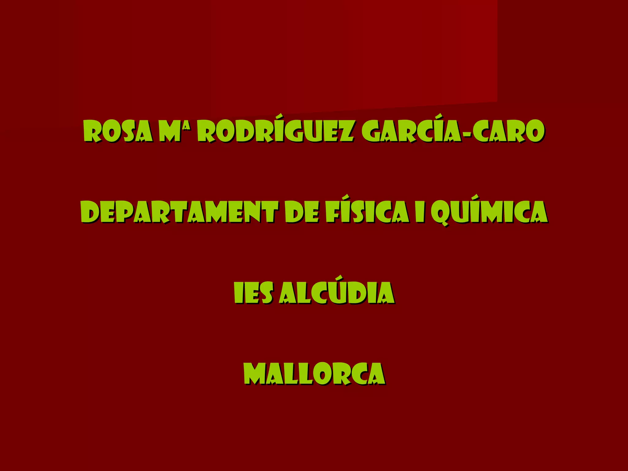 Rosa Mª Rodríguez García-Caro

Departament de física i química

          IES ALCÚDIA

          MALLORCA
 