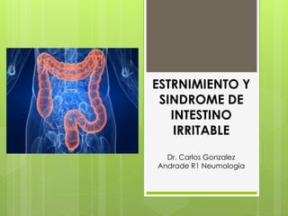 ESTRNIMIENTO Y 
SINDROME DE 
INTESTINO 
IRRITABLE 
Dr. Carlos Gonzalez 
Andrade R1 Neumologia 
 