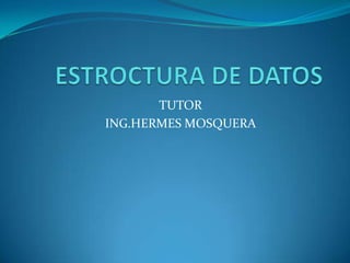 ESTROCTURA DE DATOS TUTOR ING.HERMES MOSQUERA 