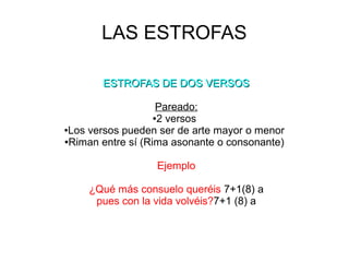 LAS ESTROFAS
ESTROFAS DE DOS VERSOSESTROFAS DE DOS VERSOS
Pareado:
●2 versos
●Los versos pueden ser de arte mayor o menor
...