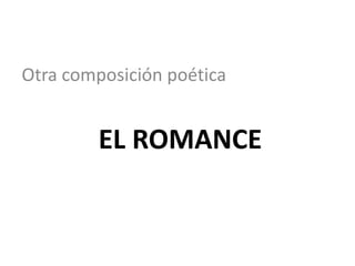 EL ROMANCE
Otra composición poética
 