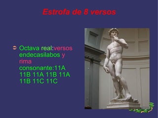 Estrofa de 8 versos Octava  real : versos   endecasilabos   y   rima   consonante:11A 11B 11A 11B 11A 11B 11C 11C 