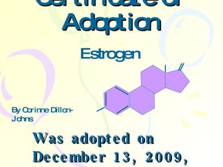 Certificate of Adoption Was adopted on December 13, 2009, Estrogen By Corinne Dillon-Johns 