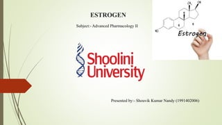 ESTROGEN
Presented by:- Shouvik Kumar Nandy (1991402006)
Subject:- Advanced Pharmacology II
 