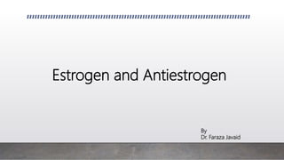 Estrogen and Antiestrogen
By
Dr. Faraza Javaid
 