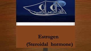 Estrogen
(Steroidal hormone)
 