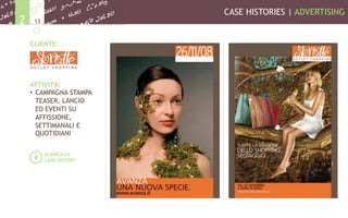 CASE HISTORIES | ADVERTISING
132
CLIENTE:
ATTIVITÀ:
•  CAMPAGNA STAMPA
TEASER, LANCIO
ED EVENTI SU
AFFISSIONE,
SETTIMANALI E
QUOTIDIANI
SCARICA LA
CASE HISTORY
 