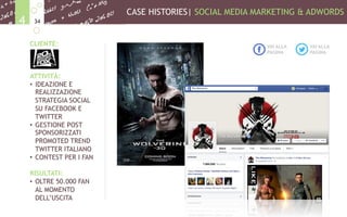 CASE HISTORIES| SOCIAL MEDIA MARKETING & ADWORDS
344
CLIENTE:
ATTIVITÀ:
•  IDEAZIONE E
REALIZZAZIONE
STRATEGIA SOCIAL
SU FACEBOOK E
TWITTER
•  GESTIONE POST
SPONSORIZZATI
PROMOTED TREND
TWITTER ITALIANO
•  CONTEST PER I FAN
RISULTATI:
•  OLTRE 50.000 FAN
AL MOMENTO
DELL’USCITA
VAI ALLA
PAGINA
VAI ALLA
PAGINA
 
