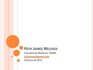 RUTH JAIMEZ MELGOZA
Facultad de Medicina, UNAM
docjaimez@gmail.com
Febrero de 2014

 