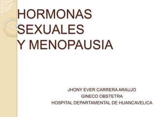 HORMONAS
SEXUALES
Y MENOPAUSIA
JHONY EVER CARRERA ARAUJO
GINECO OBSTETRA
HOSPITAL DEPARTAMENTAL DE HUANCAVELICA
 