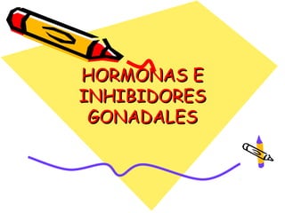 HORMONAS E
INHIBIDORES
 GONADALES
 
