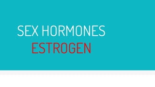 SEX HORMONES
ESTROGEN
 