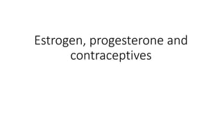 Estrogen, progesterone and
contraceptives
 