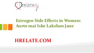 HRELATE.COM
Estrogen Side Effects in Women:
Aurto mai Iske Lakshan Jane
 