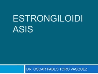 ESTRONGILOIDI
ASIS
DR. OSCAR PABLO TORO VASQUEZ
 