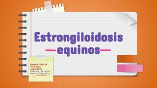 Estrongiloidosis
equinos
Bahena Garcia
Fernanda
Jaqueline
Cabrera Barajas
Monica Deyanira
 