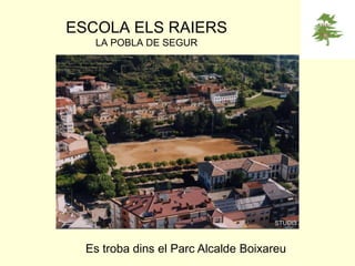 ESCOLA ELS RAIERS
LA POBLA DE SEGUR

Es troba dins el Parc Alcalde Boixareu

 