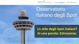 Osservatorio
Italiano degli Spot
Lo stile degli Spot italiani?
In una parola: Estroverso.
 