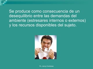 Se produce como consecuencia de un desequilibrio entre las demandas del ambiente (estresares internos o externos) y los recursos disponibles del sujeto. 