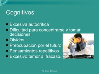 Cognitivos Excesiva autocrítica Dificultad para concentrarse y tomar decisiones Olvidos Preocupación por el futuro Pensamientos repetitivos Excesivo temor al fracaso. 