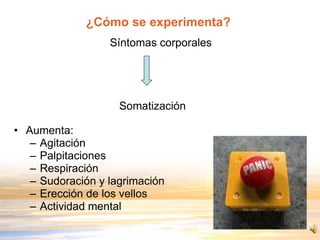 ¿Cómo se experimenta?  Síntomas corporales   Somatización Aumenta: Agitación Palpitaciones Respiración Sudoración y lagrimación Erección de los vellos  Actividad mental 