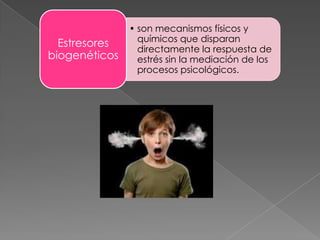 • son mecanismos físicos y
                 químicos que disparan
  Estresores
                 directamente la respuesta de
biogenéticos     estrés sin la mediación de los
                 procesos psicológicos.
 