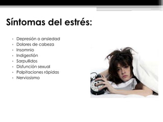 Síntomas del estrés:
• Depresión o ansiedad
• Dolores de cabeza
• Insomnio
• Indigestión
• Sarpullidos
• Disfunción sexual
• Palpitaciones rápidas
• Nerviosismo
 