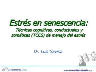 Estrés en senescencia:  Técnicas cognitivas, conductuales y somáticas (TCCS) de manejo del estrés Dr. Luis Gaviria 