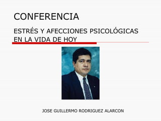 CONFERENCIA ESTRÉS Y AFECCIONES PSICOLÓGICAS  EN LA VIDA DE HOY JOSE GUILLERMO RODRIGUEZ ALARCON 