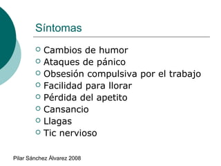 Síntomas









Cambios de humor
Ataques de pánico
Obsesión compulsiva por el trabajo
Facilidad para llorar
Pérdida del apetito
Cansancio
Llagas
Tic nervioso

Pilar Sánchez Álvarez 2008

 