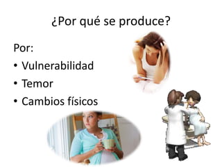 ¿Por qué se produce?
Por:
• Vulnerabilidad
• Temor
• Cambios físicos
 