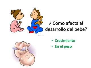 ¿ Como afecta al
desarrollo del bebe?
• Crecimiento
• En el peso
 