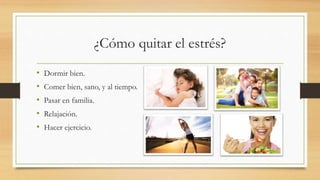 ¿Cómo quitar el estrés?
• Dormir bien.
• Comer bien, sano, y al tiempo.
• Pasar en familia.
• Relajación.
• Hacer ejercicio.
 
