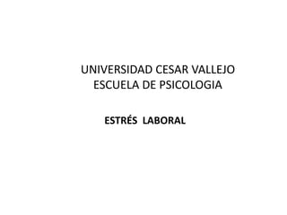 UNIVERSIDAD CESAR VALLEJO
ESCUELA DE PSICOLOGIA
ESTRÉS LABORAL
 
